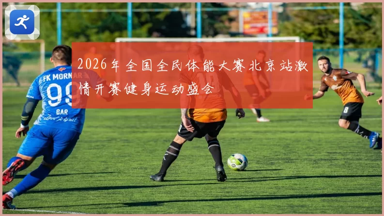 2026年全国全民体能大赛北京站激情开赛健身运动盛会
