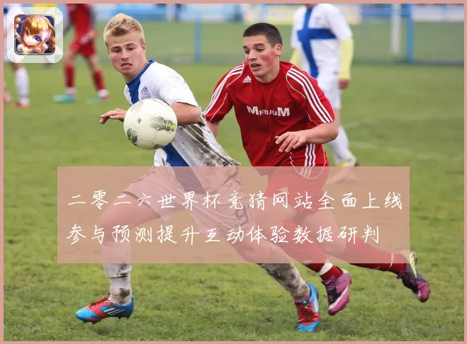 二零二六世界杯竞猜网站全面上线参与预测提升互动体验数据研判