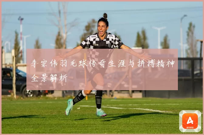 李宗伟羽毛球传奇生涯与拼搏精神全景解析