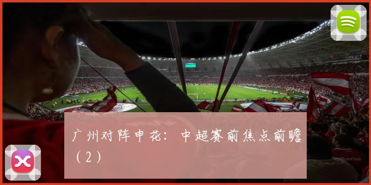 广州对阵申花：中超赛前焦点前瞻（2）