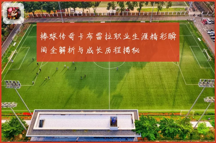 棒球传奇卡布雷拉职业生涯精彩瞬间全解析与成长历程揭秘