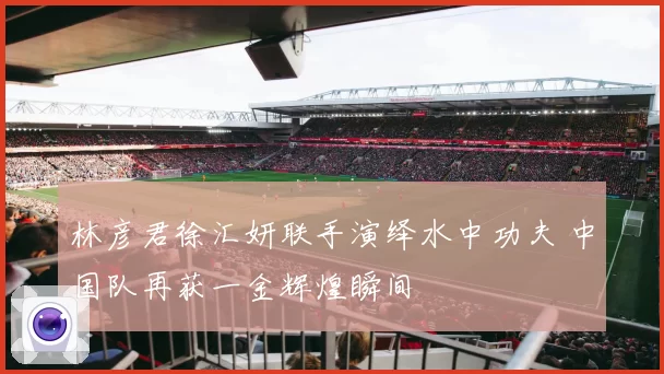 林彦君徐汇妍联手演绎水中功夫 中国队再获一金辉煌瞬间