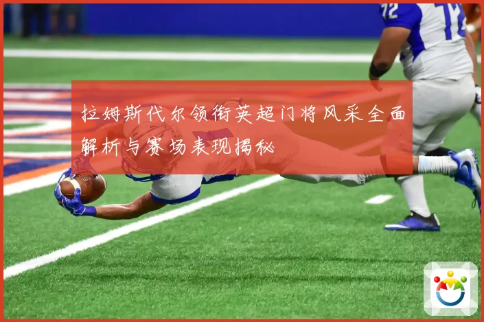 拉姆斯代尔领衔英超门将风采全面解析与赛场表现揭秘