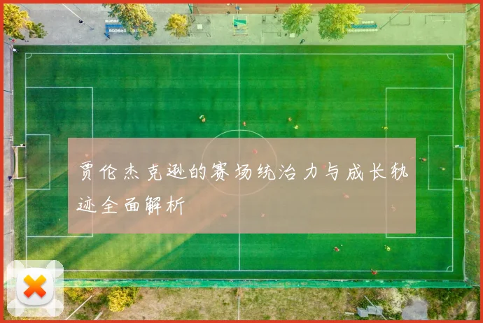 贾伦杰克逊的赛场统治力与成长轨迹全面解析