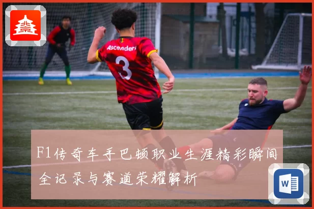 F1传奇车手巴顿职业生涯精彩瞬间全记录与赛道荣耀解析
