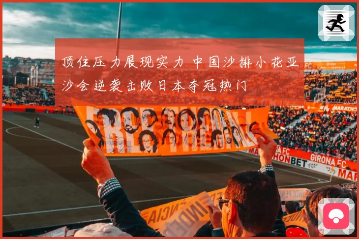 顶住压力展现实力 中国沙排小花亚沙会逆袭击败日本夺冠热门
