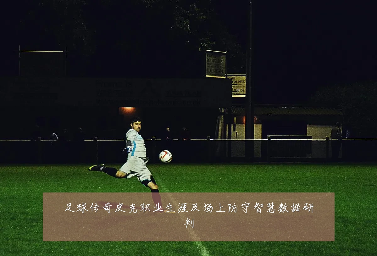 足球传奇皮克职业生涯及场上防守智慧数据研判