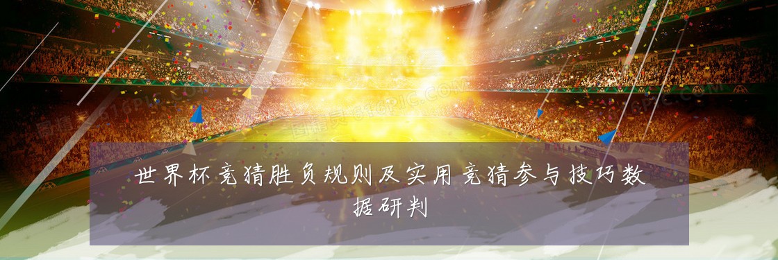 世界杯竞猜胜负规则及实用竞猜参与技巧数据研判