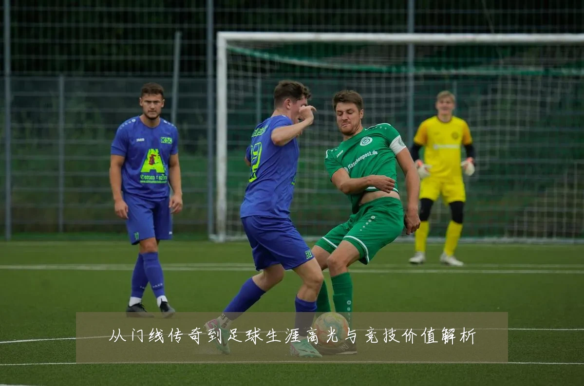 从门线传奇到足球生涯高光与竞技价值解析
