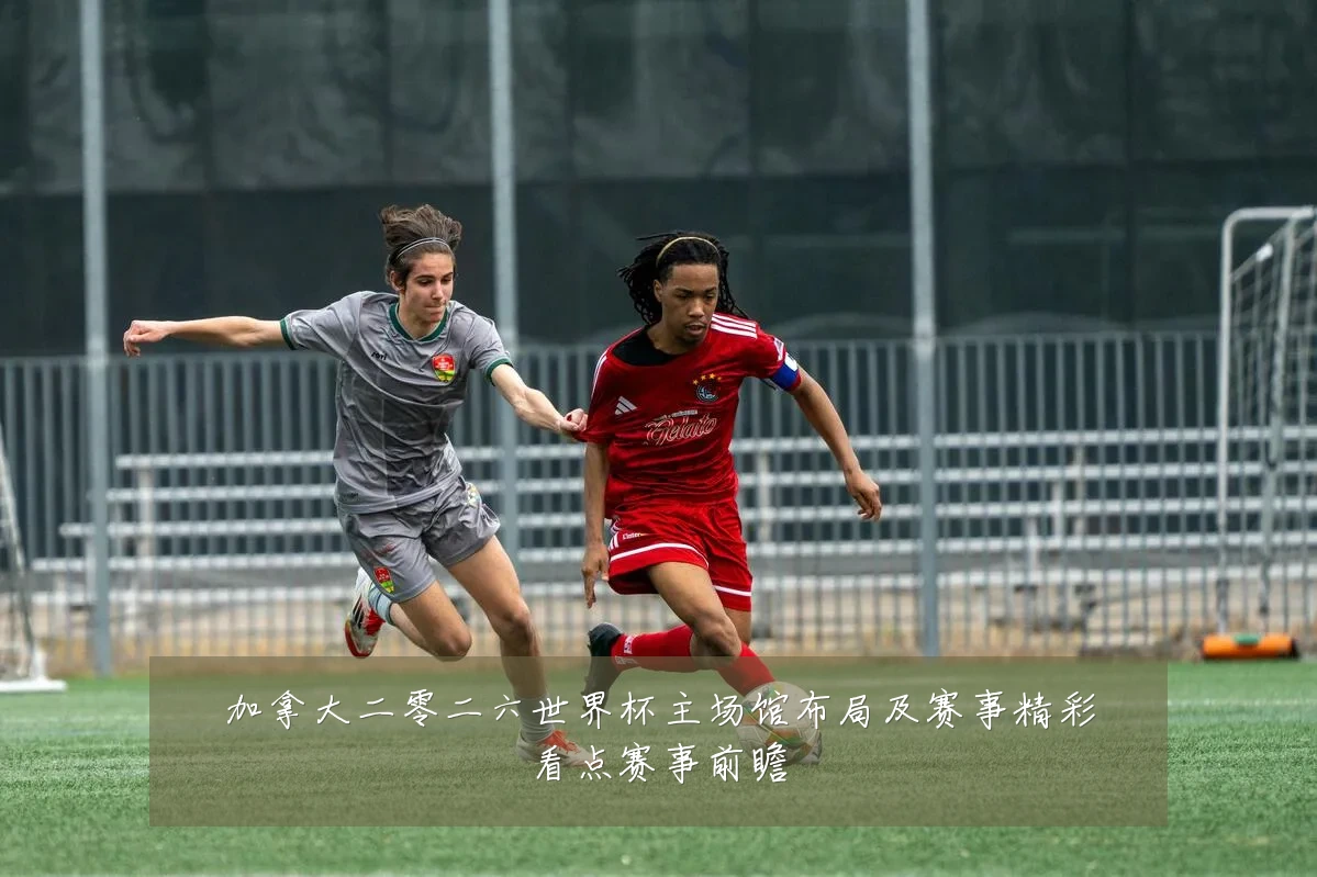 加拿大二零二六世界杯主场馆布局及赛事精彩看点赛事前瞻