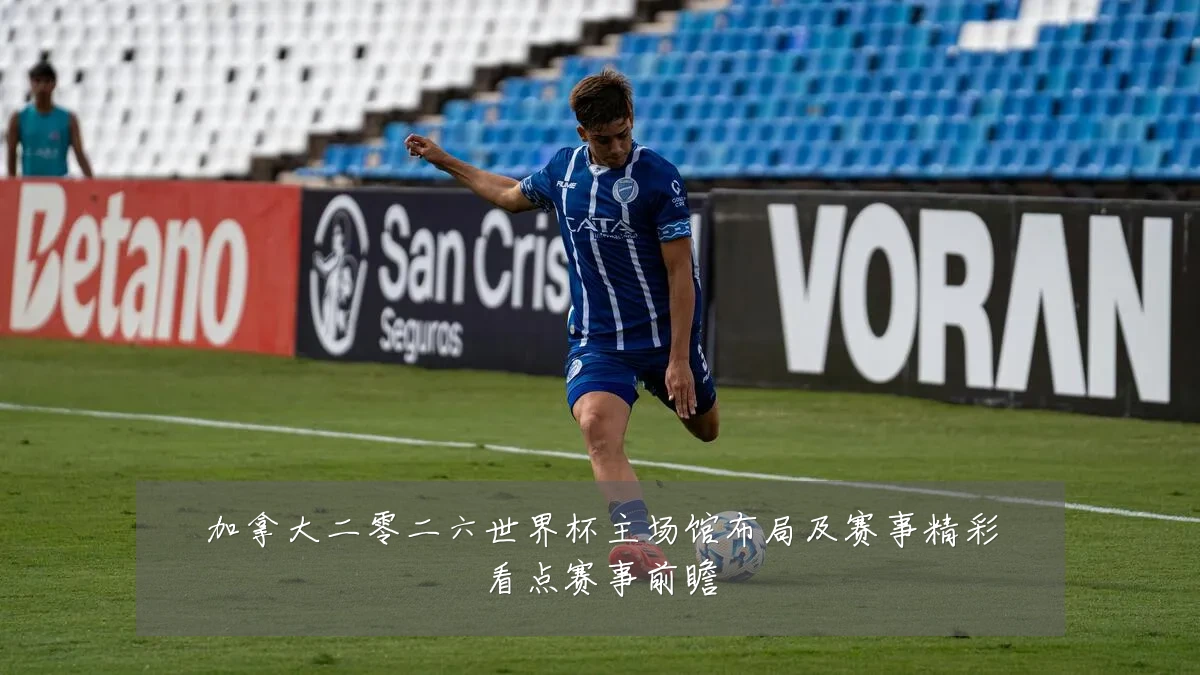 加拿大二零二六世界杯主场馆布局及赛事精彩看点赛事前瞻