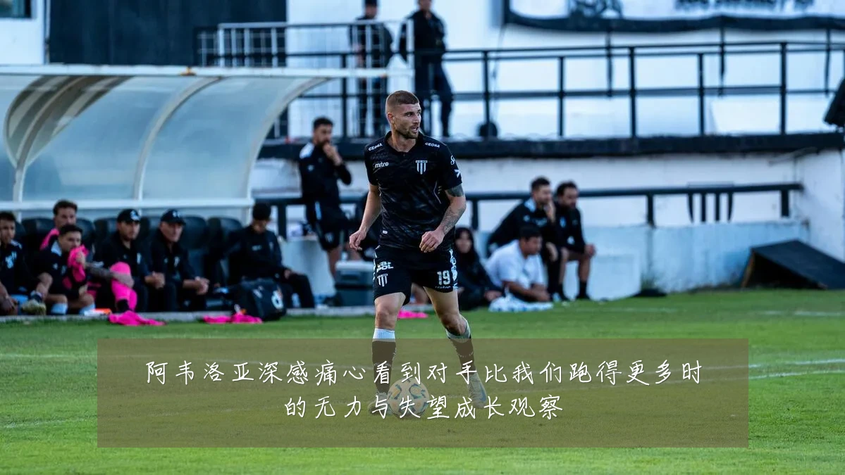 阿韦洛亚深感痛心看到对手比我们跑得更多时的无力与失望成长观察