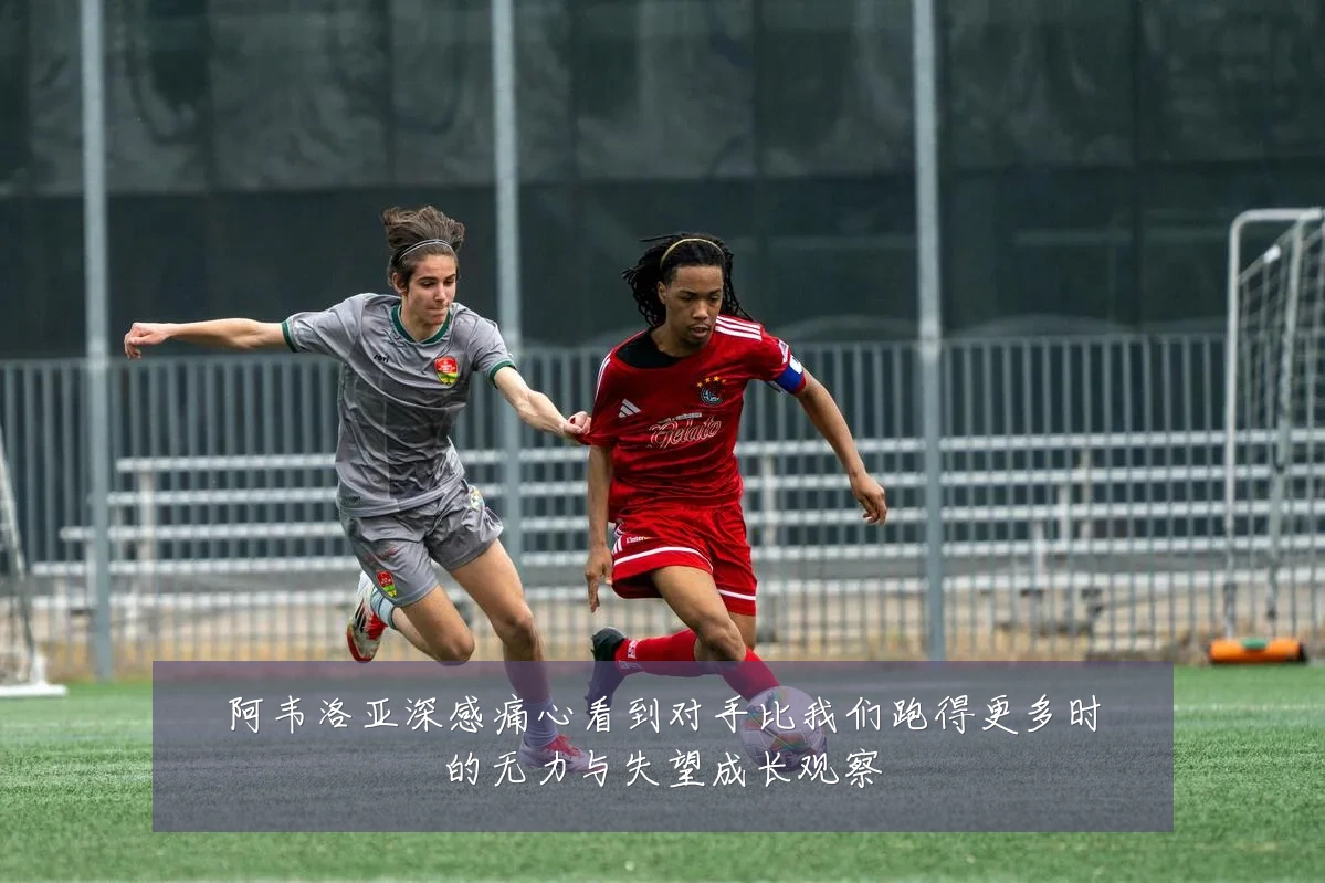 阿韦洛亚深感痛心看到对手比我们跑得更多时的无力与失望成长观察